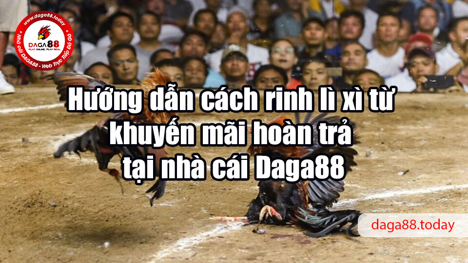 Hướng dẫn cách rinh lì xì từ khuyến mãi hoàn trả tại nhà cái Daga88