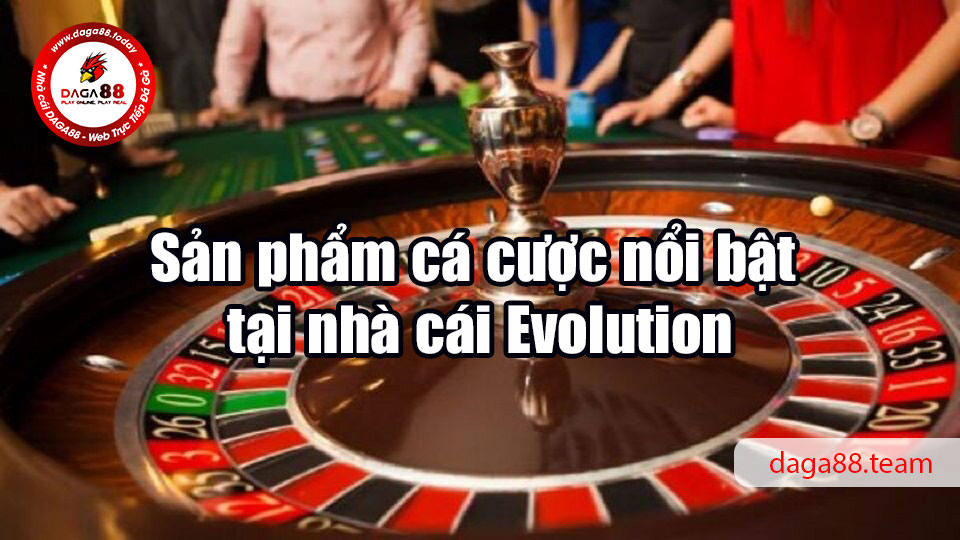 Evolution - Sân chơi cá cược đáng để bet thủ tham gia 5 04/06/2026 Sản phẩm cá cược nổi bật tại nhà cái Evolution